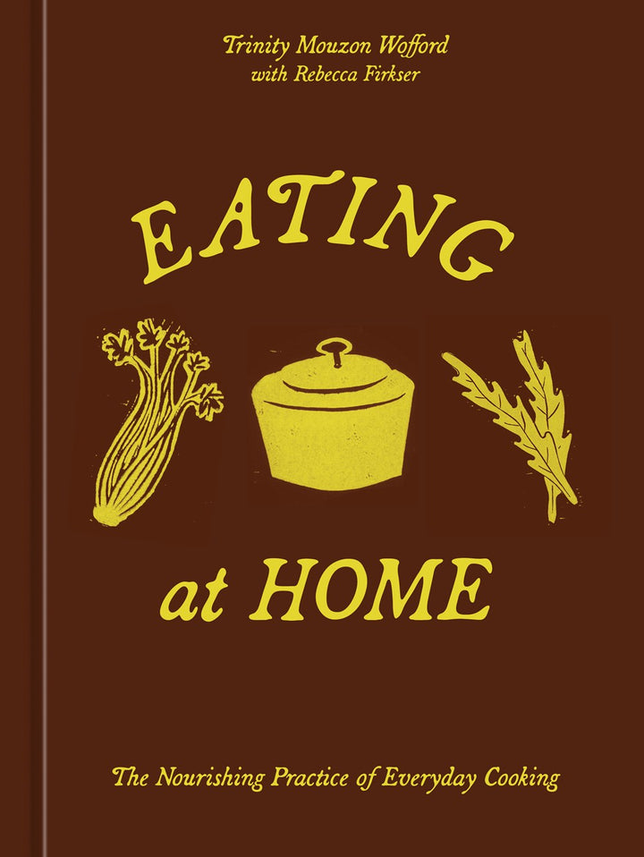 Eating at Home: The Nourishing Practice of Everyday Cooking cookbook cover by Trinity Mouzon Wofford, with Rebecca Firkser