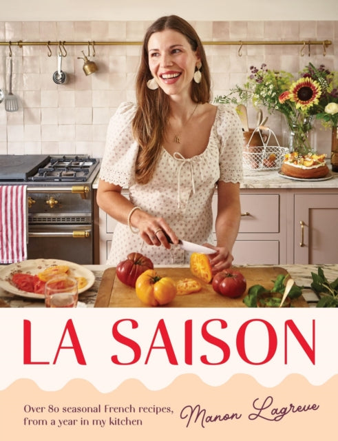 La Saison: Over 80 seasonal French recipes, from a year in my kitchen cookbook cover by Manon Lagreve