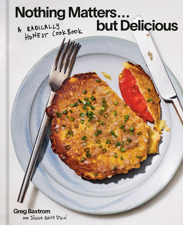 Nothing Matters but Delicious: A Radically Honest Cookbook cookbook cover by Greg Baxtrom, Joshua David Stein (With)