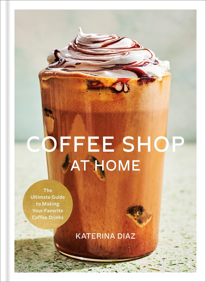 Coffee Shop at Home: The Ultimate Guide to Making Your Favorite Coffee Drinks cookbook cover by Katerina Diaz